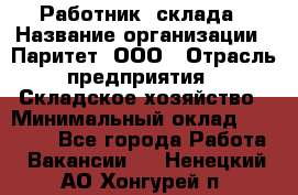 Работник  склада › Название организации ­ Паритет, ООО › Отрасль предприятия ­ Складское хозяйство › Минимальный оклад ­ 25 000 - Все города Работа » Вакансии   . Ненецкий АО,Хонгурей п.